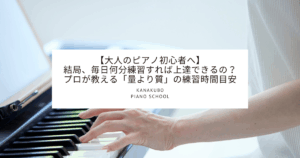 ピアノを弾く女性の手元のアップ写真。画像中央に白いボックスがあり、以下のタイトル文字が記載されている。「【大人のピアノ初心者へ】結局、毎日何分練習すれば上達できるの？プロが教える『量より質』の練習時間目安 KANAKUBO PIANO SCHOOL