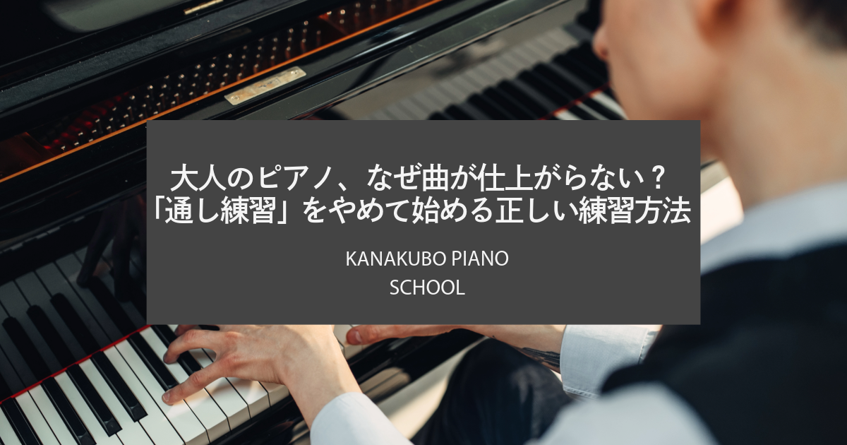 大人のピアノ、なぜ曲が仕上がらない?「通し練習」をやめて始める正しい練習方法(KANAKUBO PIANO SCHOOL ブログアイキャッチ画像)