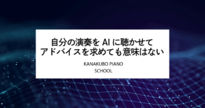 自分の演奏をAIに聴かせてアドバイスを求めても意味はない - KANAKUBO PIANO SCHOOL