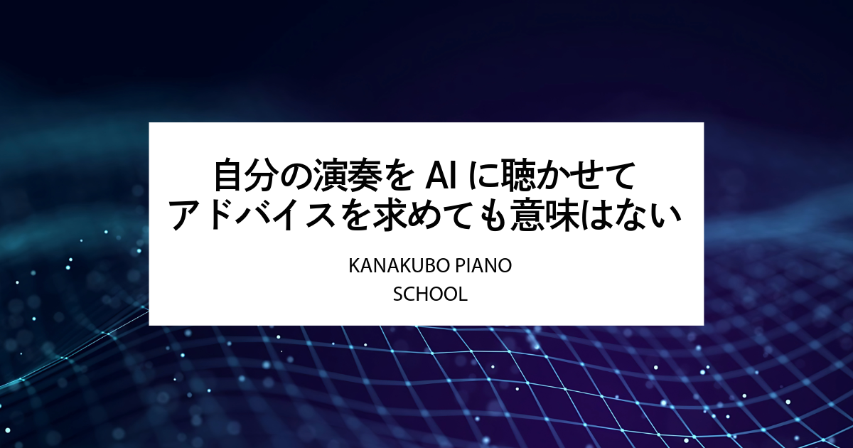 自分の演奏をAIに聴かせてアドバイスを求めても意味はない - KANAKUBO PIANO SCHOOL
