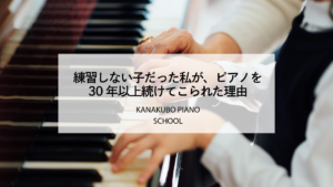 練習しない子だった私が、ピアノを30年以上続けてこられた理由(KANAKUBO PIANO SCHOOLのブログアイキャッチ画像)